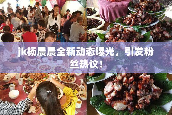 jk杨晨晨全新动态曝光，引发粉丝热议！