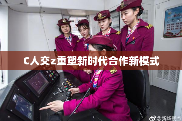 C人交z重塑新时代合作新模式
