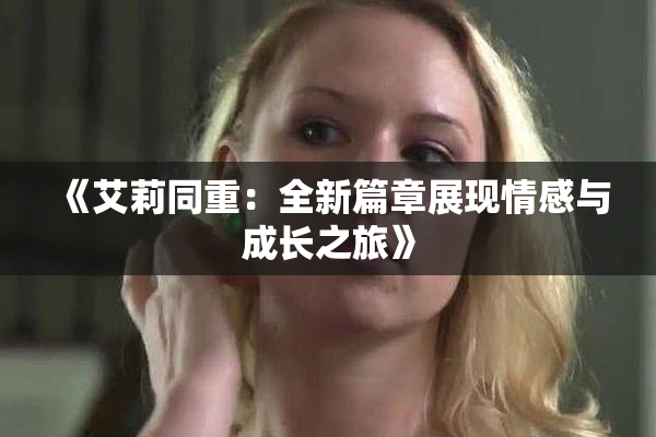 《艾莉同重：全新篇章展现情感与成长之旅》