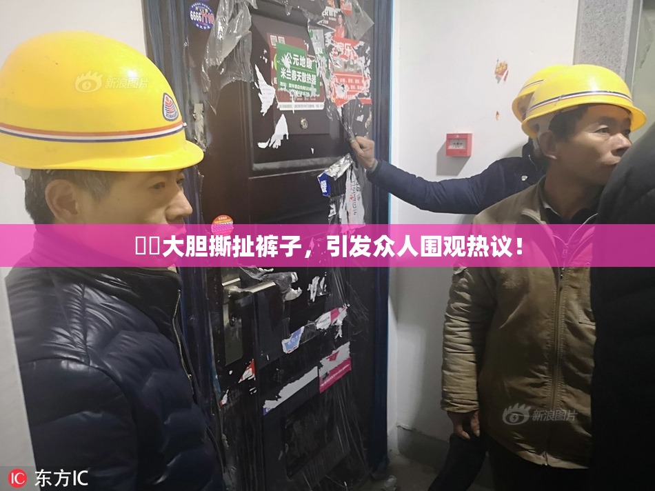 妺妺大胆撕扯裤子，引发众人围观热议！