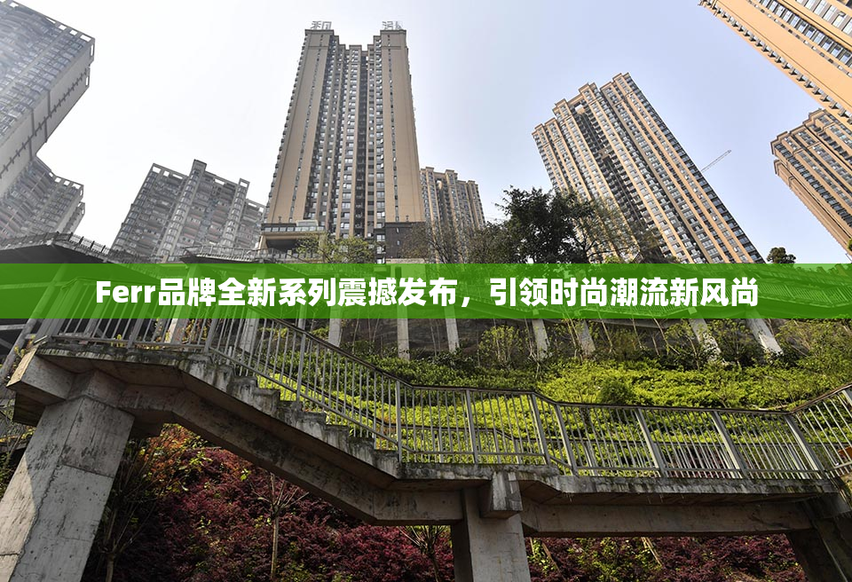 Ferr品牌全新系列震撼发布，引领时尚潮流新风尚
