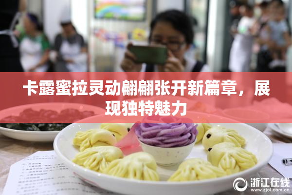 卡露蜜拉灵动翩翩张开新篇章，展现独特魅力