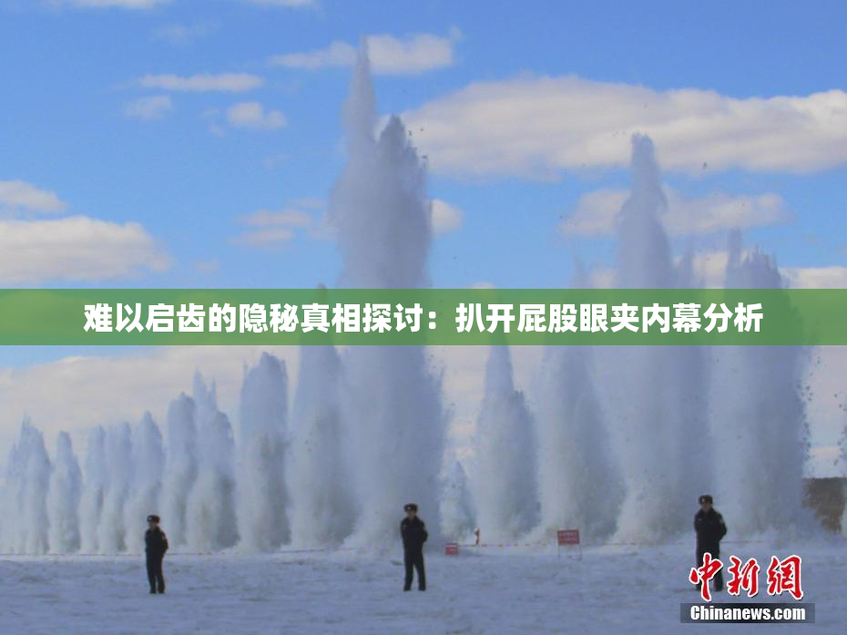 难以启齿的隐秘真相探讨：扒开屁股眼夹内幕分析