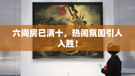 六间房已满十，热闹氛围引人入胜！