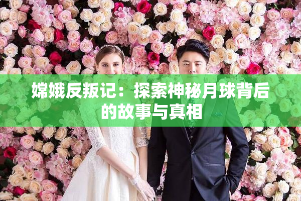 嫦娥反叛记：探索神秘月球背后的故事与真相