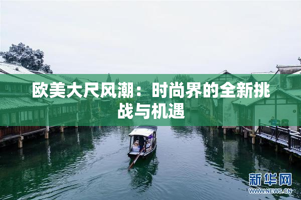 欧美大尺风潮：时尚界的全新挑战与机遇