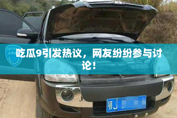 吃瓜9引发热议，网友纷纷参与讨论！