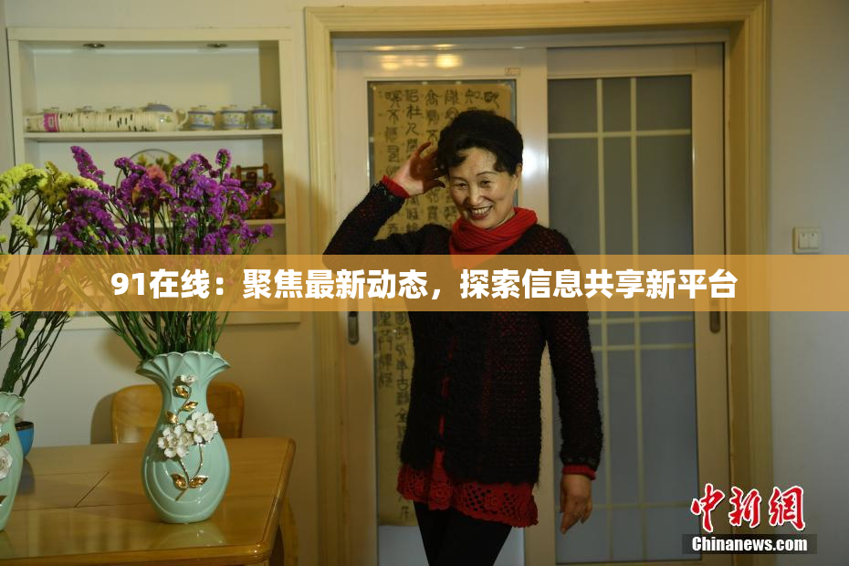 91在线：聚焦最新动态，探索信息共享新平台