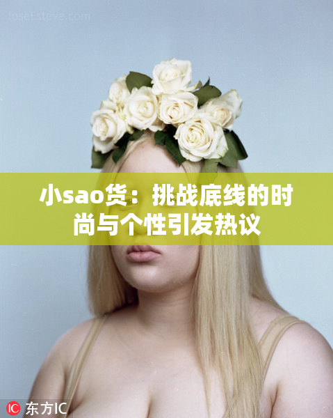 小sao货：挑战底线的时尚与个性引发热议