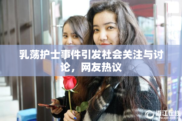 乳荡护士事件引发社会关注与讨论，网友热议