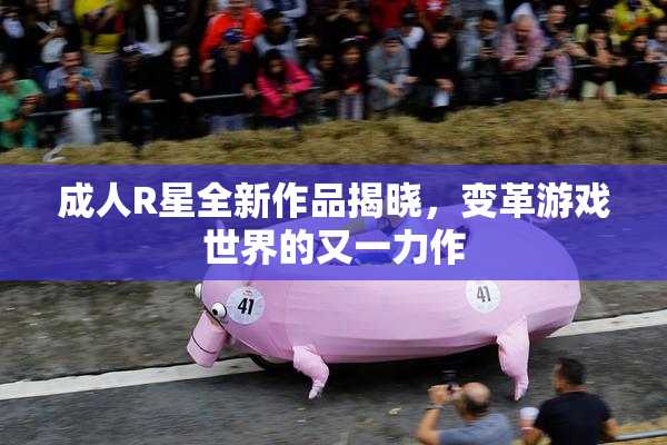 成人R星全新作品揭晓，变革游戏世界的又一力作