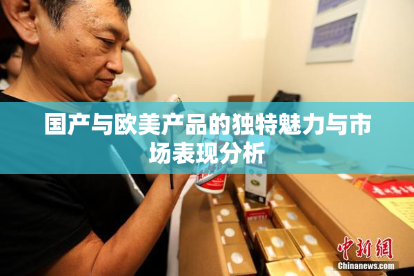 国产与欧美产品的独特魅力与市场表现分析