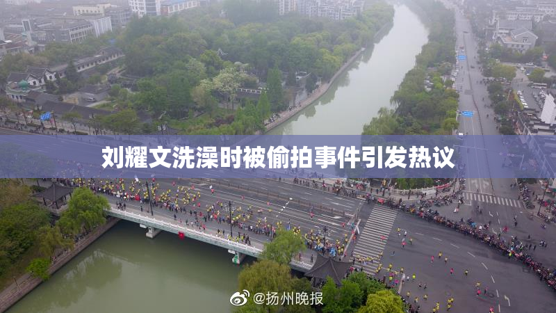刘耀文洗澡时被偷拍事件引发热议
