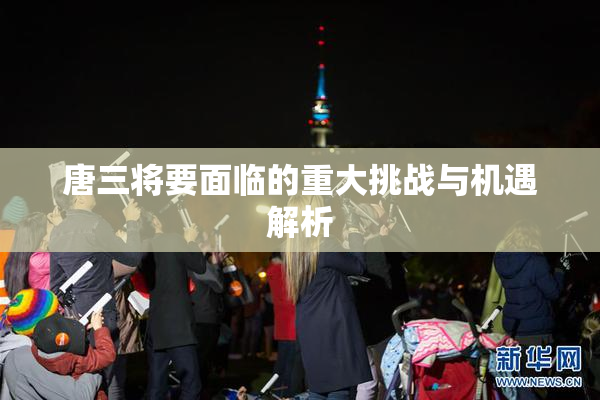 唐三将要面临的重大挑战与机遇解析
