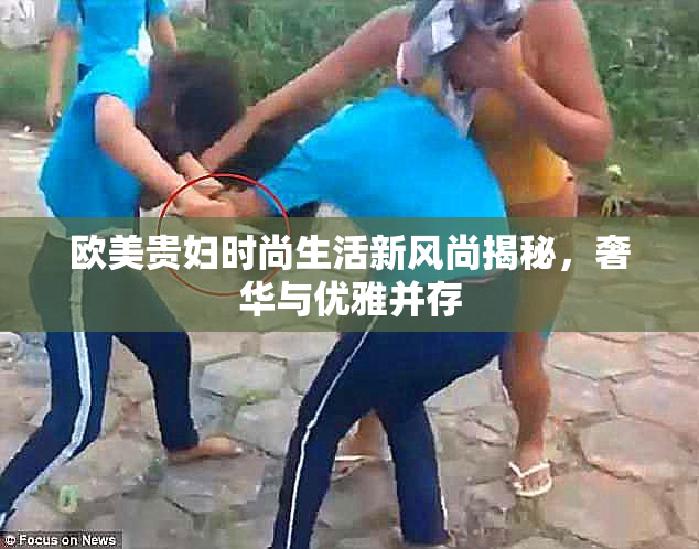 欧美贵妇时尚生活新风尚揭秘，奢华与优雅并存