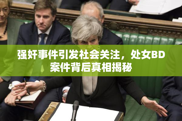 强奸事件引发社会关注，处女BD案件背后真相揭秘