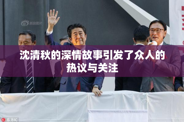 沈清秋的深情故事引发了众人的热议与关注
