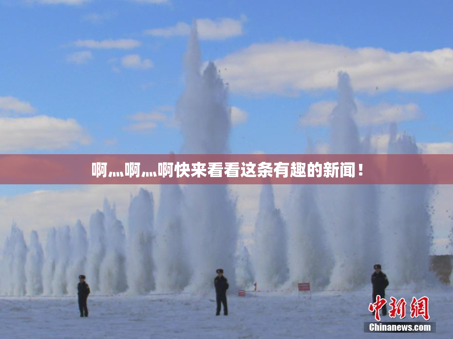 啊灬啊灬啊快来看看这条有趣的新闻！