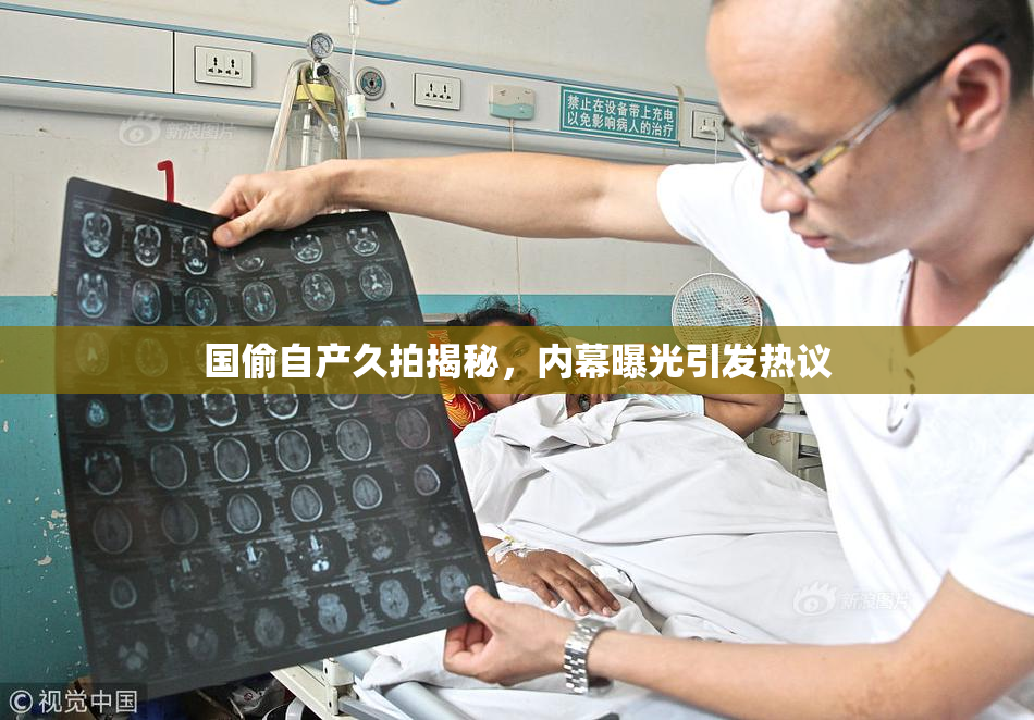 国偷自产久拍揭秘，内幕曝光引发热议