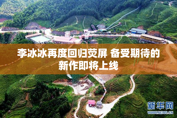 李冰冰再度回归荧屏 备受期待的新作即将上线