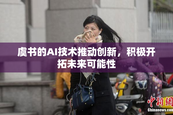 虞书的AI技术推动创新，积极开拓未来可能性