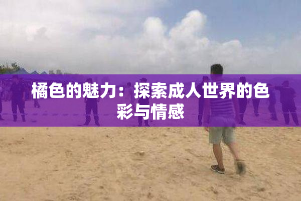 橘色的魅力：探索成人世界的色彩与情感