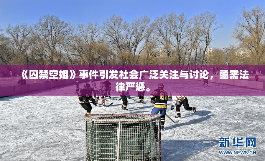《囚禁空姐》事件引发社会广泛关注与讨论，亟需法律严惩。