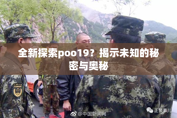 全新探索poo19？揭示未知的秘密与奥秘