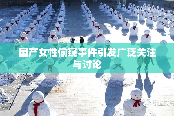 国产女性偷窥事件引发广泛关注与讨论
