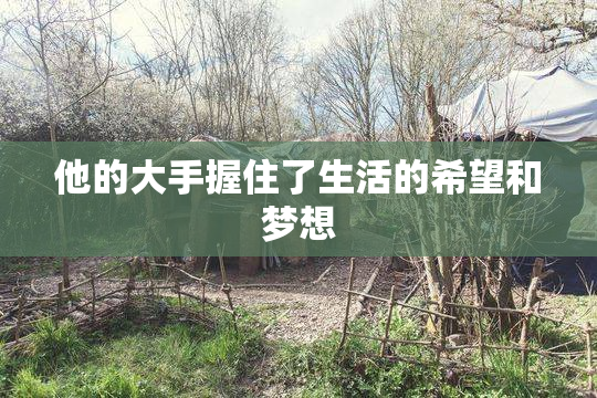 他的大手握住了生活的希望和梦想