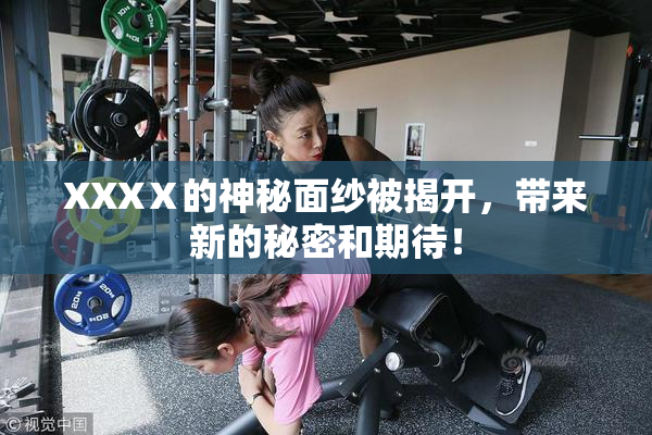 XXXⅩ的神秘面纱被揭开，带来新的秘密和期待！