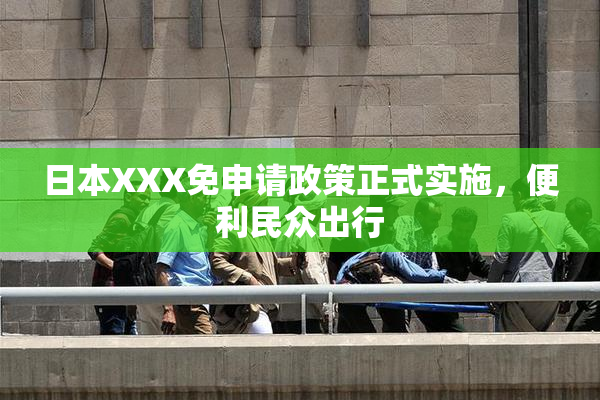 日本XXX免申请政策正式实施，便利民众出行