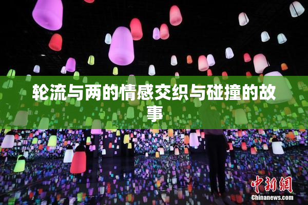 轮流与两的情感交织与碰撞的故事