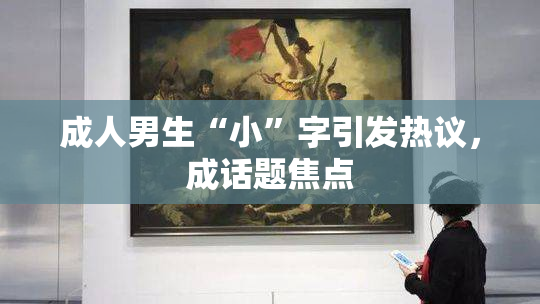 成人男生“小”字引发热议，成话题焦点