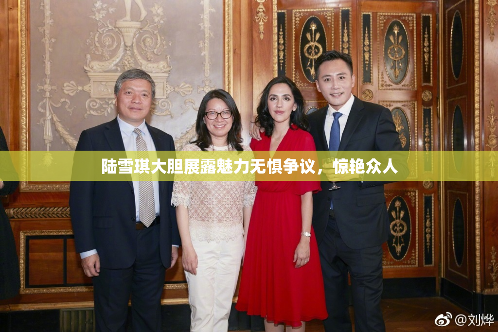 陆雪琪大胆展露魅力无惧争议，惊艳众人
