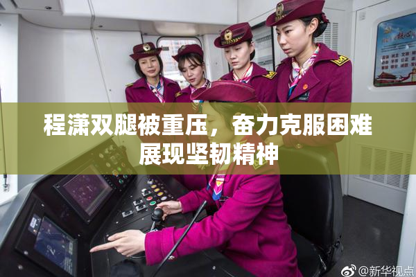 程潇双腿被重压，奋力克服困难展现坚韧精神