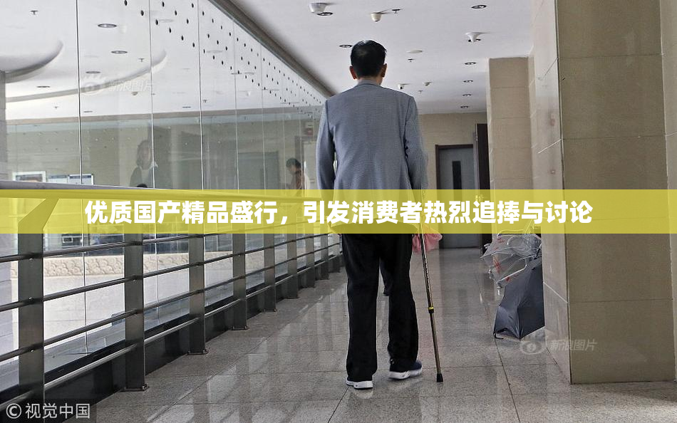 优质国产精品盛行，引发消费者热烈追捧与讨论