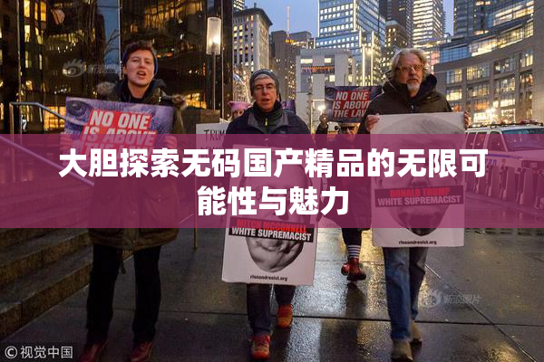 大胆探索无码国产精品的无限可能性与魅力