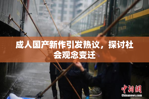 成人国产新作引发热议，探讨社会观念变迁