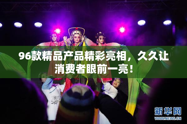 96款精品产品精彩亮相，久久让消费者眼前一亮！