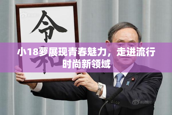 小18萝展现青春魅力，走进流行时尚新领域