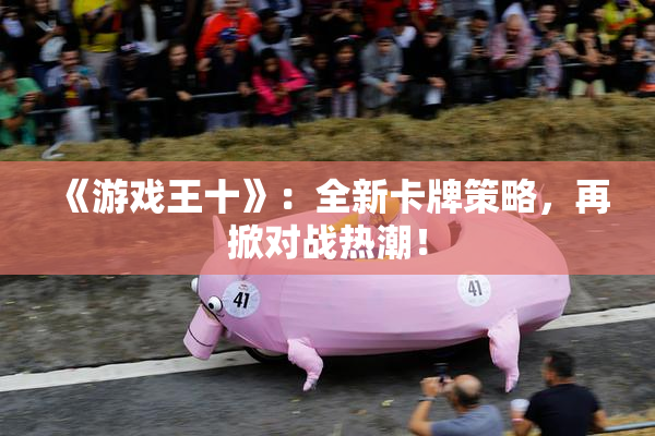 《游戏王十》：全新卡牌策略，再掀对战热潮！