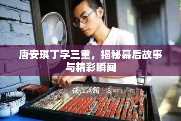 唐安琪丁字三重，揭秘幕后故事与精彩瞬间