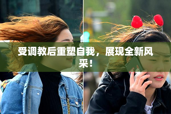 受调教后重塑自我，展现全新风采！