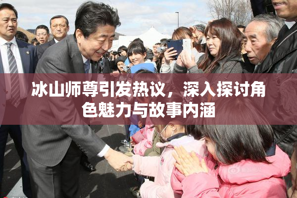 冰山师尊引发热议，深入探讨角色魅力与故事内涵