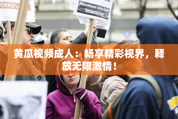 黄瓜视频成人：畅享精彩视界，释放无限激情！