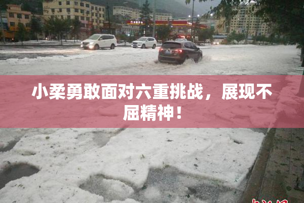 小柔勇敢面对六重挑战，展现不屈精神！
