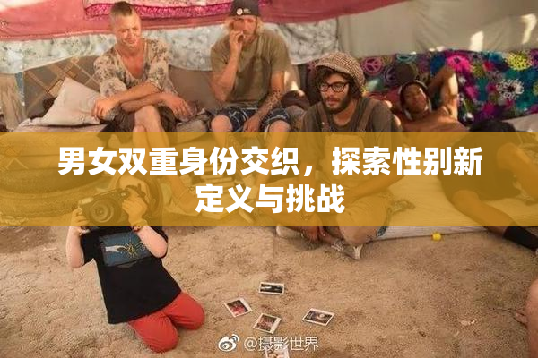 男女双重身份交织，探索性别新定义与挑战