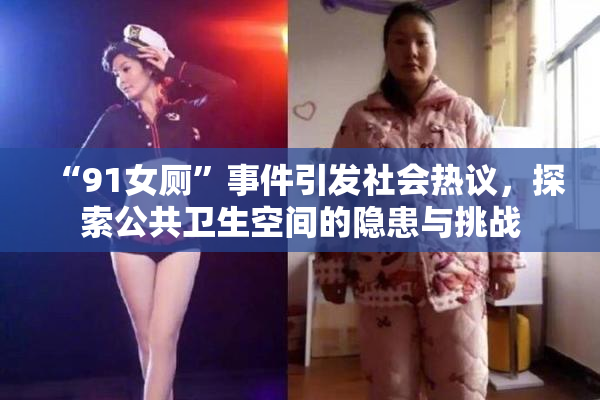 “91女厕”事件引发社会热议，探索公共卫生空间的隐患与挑战