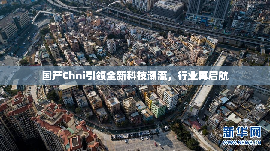国产Chni引领全新科技潮流，行业再启航